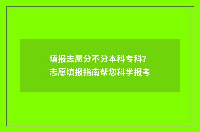 填报志愿分不分本科专科？志愿填报指南帮您科学报考