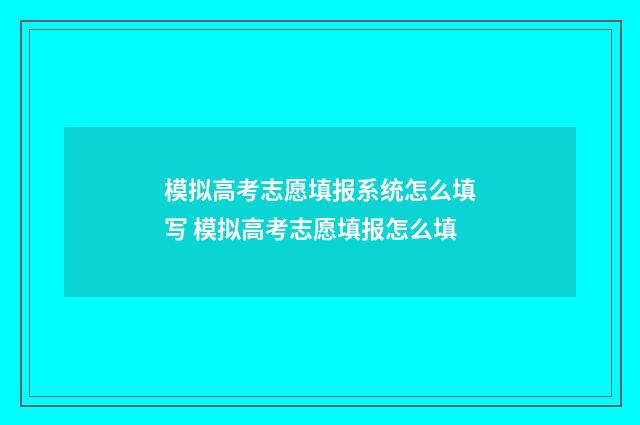 模拟高考志愿填报系统怎么填写 模拟高考志愿填报怎么填