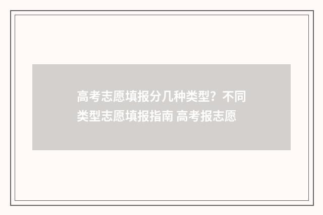 高考志愿填报分几种类型？不同类型志愿填报指南 高考报志愿