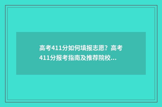 高考411分如何填报志愿？高考411分报考指南及推荐院校 高考分数419