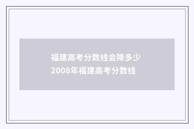 福建高考分数线会降多少 2008年福建高考分数线