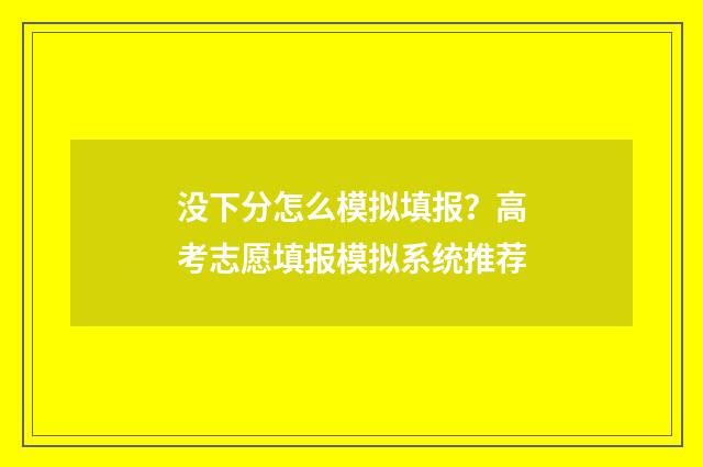 没下分怎么模拟填报？高考志愿填报模拟系统推荐