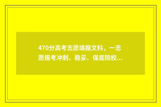 470分高考志愿填报文科，一志愿报考冲刺、稳妥、保底院校指南 高考分数470