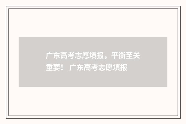 广东高考志愿填报，平衡至关重要！ 广东高考志愿填报