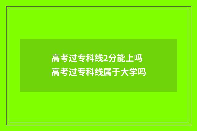 高考过专科线2分能上吗 高考过专科线属于大学吗