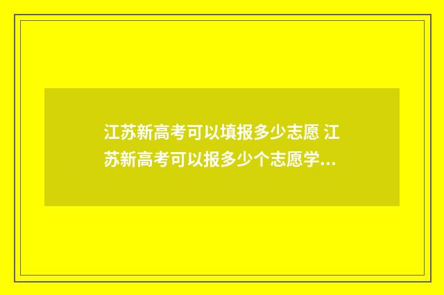 江苏新高考可以填报多少志愿 江苏新高考可以报多少个志愿学校