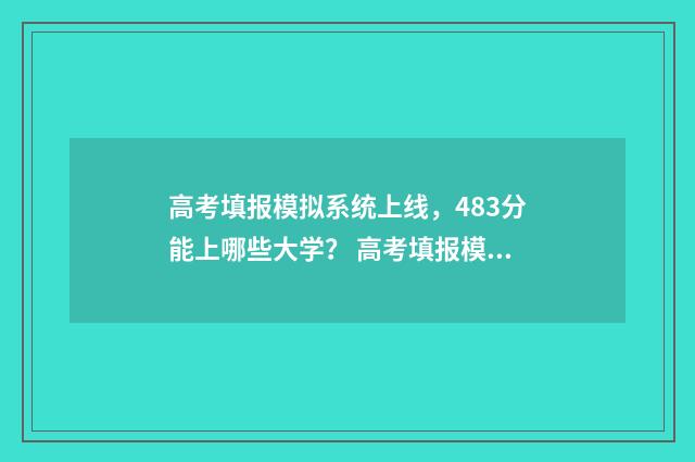 高考填报模拟系统上线，483分能上哪些大学？ 高考填报模拟系统官网