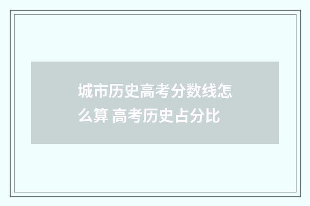 城市历史高考分数线怎么算 高考历史占分比