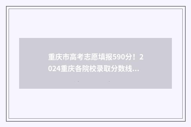 重庆市高考志愿填报590分！2024重庆各院校录取分数线公布 重庆市高考志愿查询