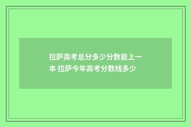 拉萨高考总分多少分数能上一本 拉萨今年高考分数线多少
