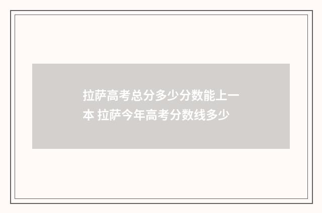 拉萨高考总分多少分数能上一本 拉萨今年高考分数线多少