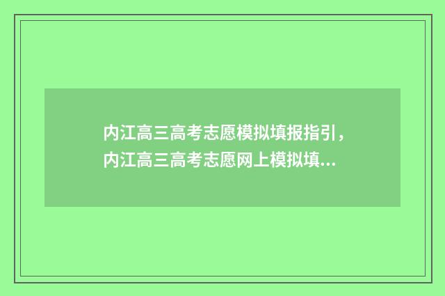 内江高三高考志愿模拟填报指引，内江高三高考志愿网上模拟填报 内江高三高考志愿怎么填