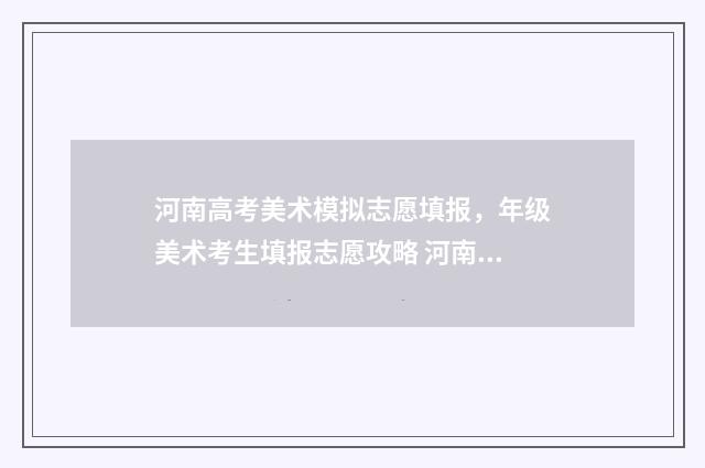 河南高考美术模拟志愿填报，年级美术考生填报志愿攻略 河南省2020美术模拟考高分卷
