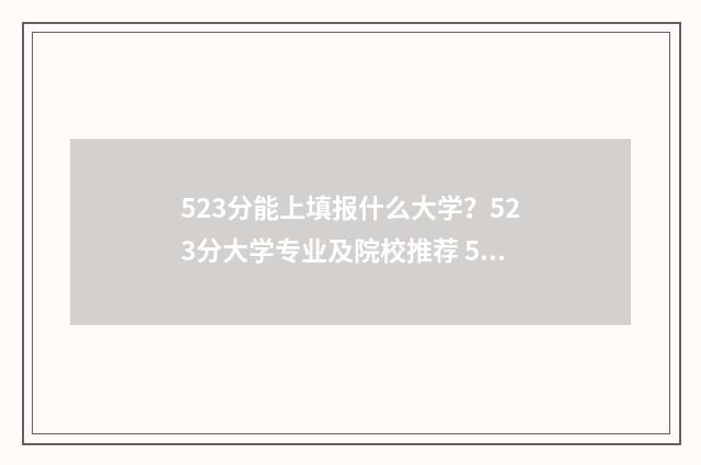 523分能上填报什么大学？523分大学专业及院校推荐 523分能上几本