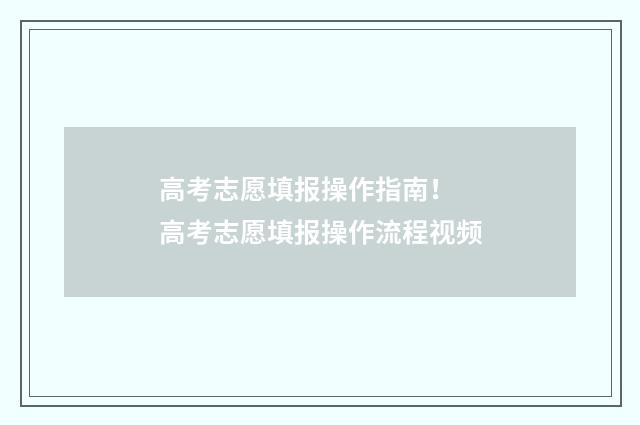 高考志愿填报操作指南！ 高考志愿填报操作流程视频