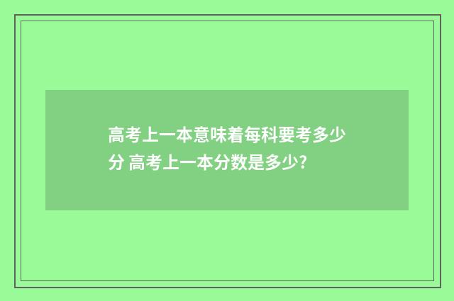高考上一本意味着每科要考多少分 高考上一本分数是多少?