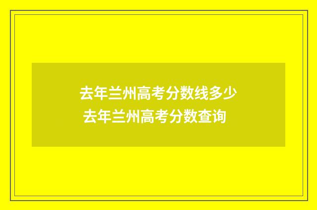 去年兰州高考分数线多少 去年兰州高考分数查询