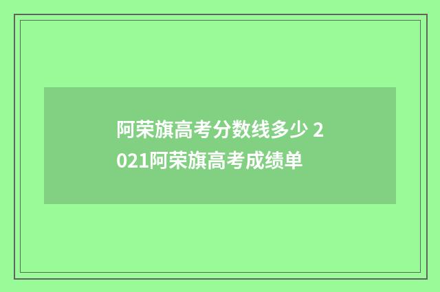 阿荣旗高考分数线多少 2021阿荣旗高考成绩单