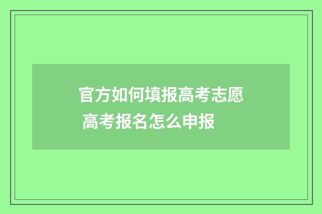 官方如何填报高考志愿 高考报名怎么申报