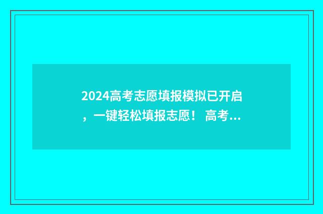 2024高考志愿填报模拟已开启，一键轻松填报志愿！ 高考志愿填报时间2024