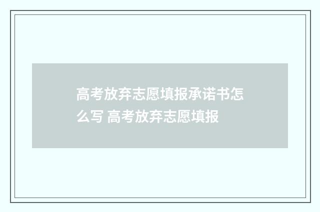 高考放弃志愿填报承诺书怎么写 高考放弃志愿填报