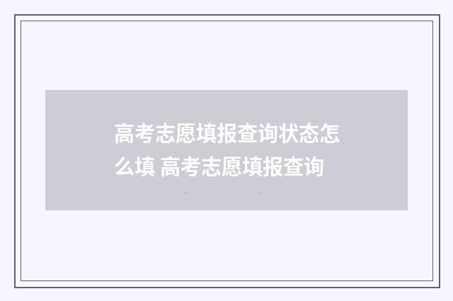 高考志愿填报查询状态怎么填 高考志愿填报查询