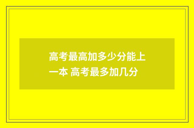 高考最高加多少分能上一本 高考最多加几分