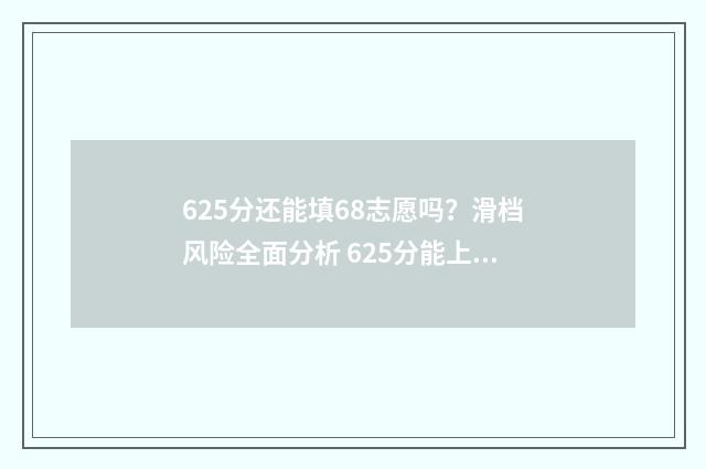 625分还能填68志愿吗？滑档风险全面分析 625分能上高中吗