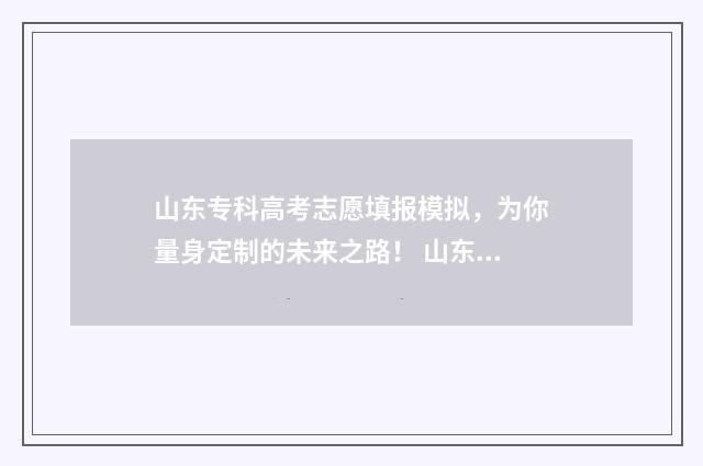 山东专科高考志愿填报模拟，为你量身定制的未来之路！ 山东专科高考志愿录取查询时间