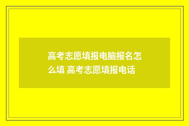 高考志愿填报电脑报名怎么填 高考志愿填报电话