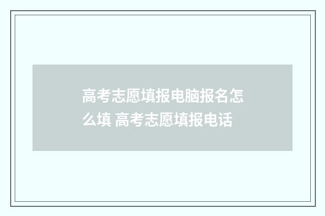 高考志愿填报电脑报名怎么填 高考志愿填报电话