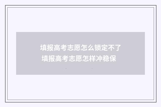 填报高考志愿怎么锁定不了 填报高考志愿怎样冲稳保
