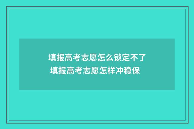 填报高考志愿怎么锁定不了 填报高考志愿怎样冲稳保