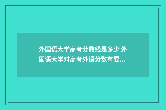 外国语大学高考分数线是多少 外国语大学对高考外语分数有要求吗?