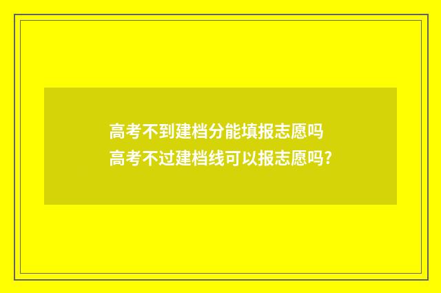 高考不到建档分能填报志愿吗 高考不过建档线可以报志愿吗?