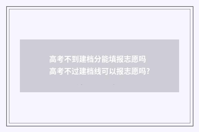 高考不到建档分能填报志愿吗 高考不过建档线可以报志愿吗?