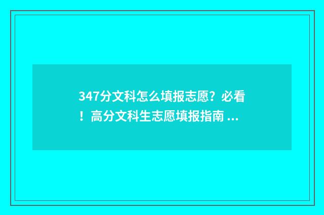 347分文科怎么填报志愿？必看！高分文科生志愿填报指南 2021年文科347分能上什么大学