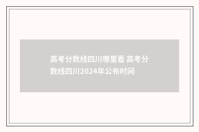 高考分数线四川哪里看 高考分数线四川2024年公布时间