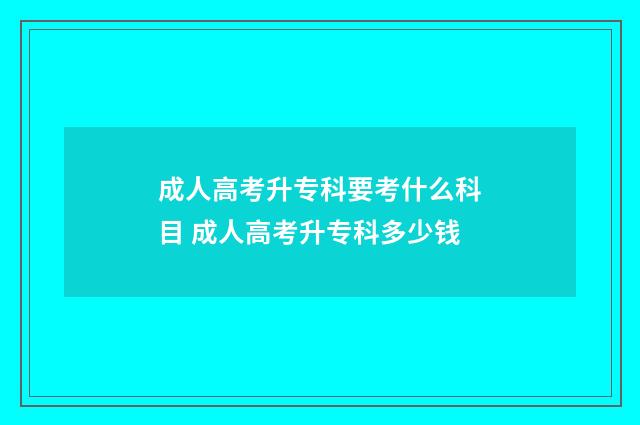 成人高考升专科要考什么科目 成人高考升专科多少钱