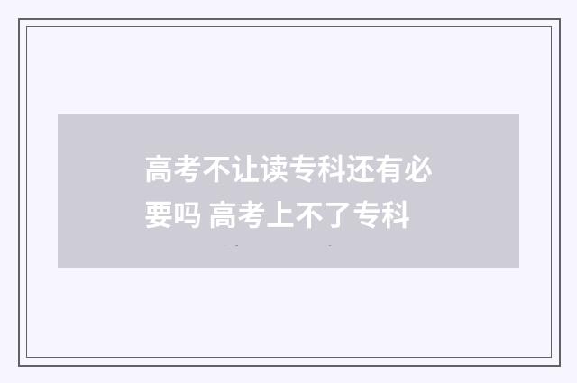 高考不让读专科还有必要吗 高考上不了专科