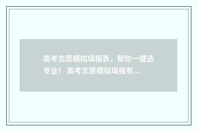 高考志愿模拟填报表，帮你一键选专业！ 高考志愿模拟填报有什么用
