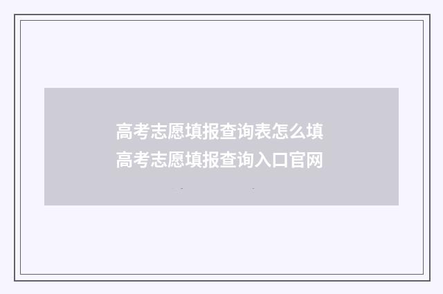 高考志愿填报查询表怎么填 高考志愿填报查询入口官网