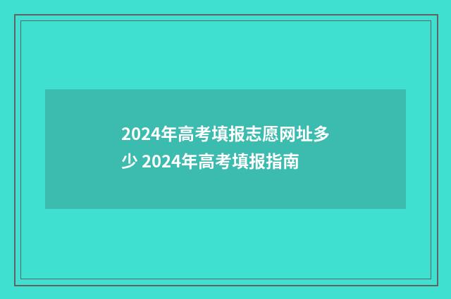 2024年高考填报志愿网址多少 2024年高考填报指南