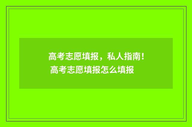 高考志愿填报，私人指南！ 高考志愿填报怎么填报