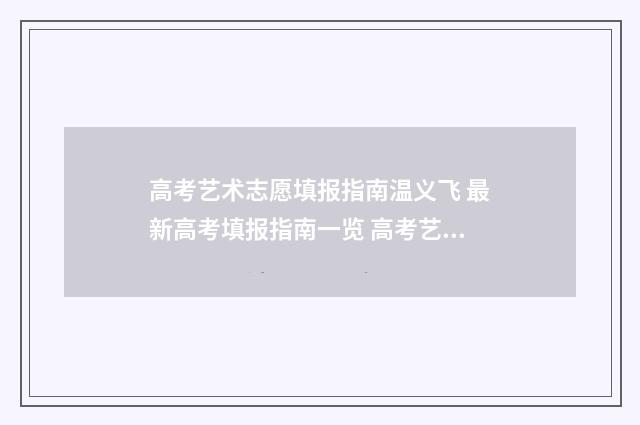 高考艺术志愿填报指南温义飞 最新高考填报指南一览 高考艺术志愿填报系统