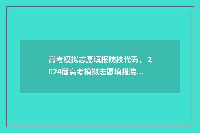 高考模拟志愿填报院校代码， 2024届高考模拟志愿填报院校代码大全 高考模拟志愿填报入口