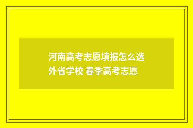 河南高考志愿填报怎么选外省学校 春季高考志愿
