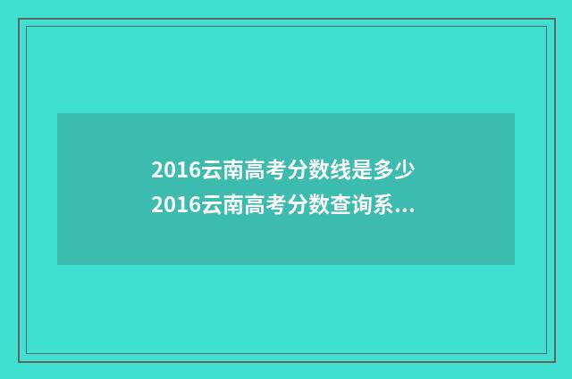 2016云南高考分数线是多少 2016云南高考分数查询系统官网