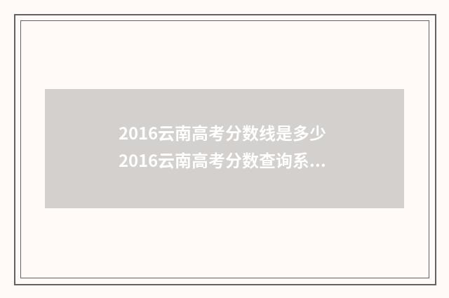 2016云南高考分数线是多少 2016云南高考分数查询系统官网