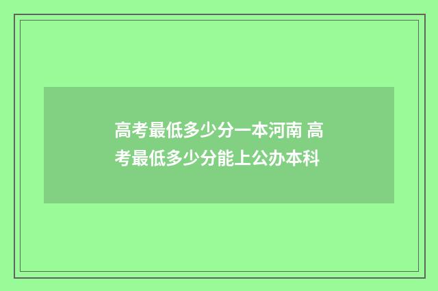 高考最低多少分一本河南 高考最低多少分能上公办本科